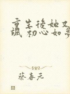 重生后她又美又飒 初心如梦