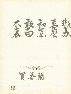 不敢和喜欢的人表白怎么办