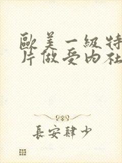 欧美一级特黄大片做受内社