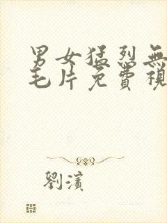 男女猛烈无遮挡毛片免费视频网站