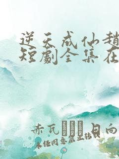 逆天成仙赵飞扬短剧全集在线观看