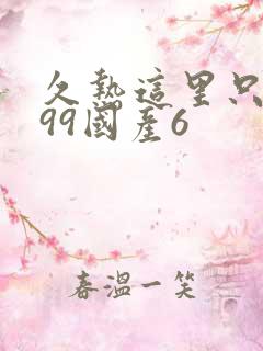 久热这里只精品99国产6