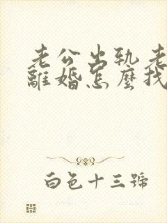 老公出轨老婆想离婚怎么找证据