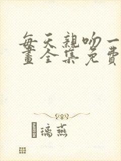 每天亲吻一次漫画全集免费下拉式