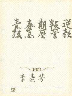 青春期叛逆的男孩怎么管教