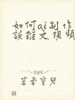 如何ai制作小说推文视频