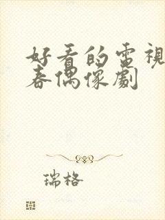 好看的电视剧青春偶像剧