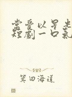 当爱以星光为牢短剧一口气看完