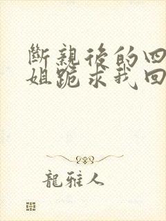 断亲后的四个姐姐跪求我回家