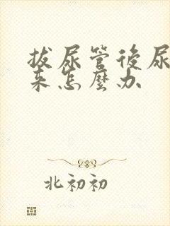 拔尿管后尿不出来怎么办