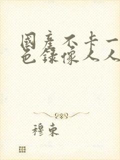 国产不卡一级黄色录像人人在线