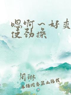 嗯啊～好爽啊,使劲操