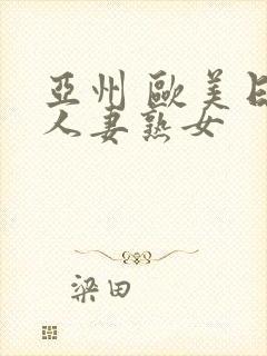 亚州 欧美日韩人妻熟女