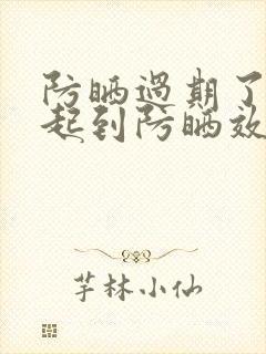 防晒过期了还能起到防晒效果吗