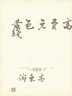 黄色免费高清在线