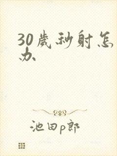 30岁秒射怎么办
