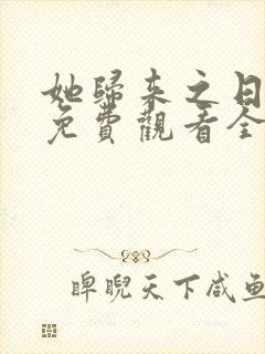 她归来之日短剧免费观看全集高清