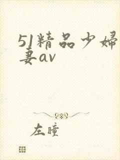 51精品少妇人妻av