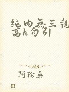 纯肉无三观np高h勾引