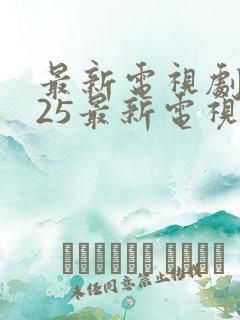 最新电视剧2025最新电视剧有哪些