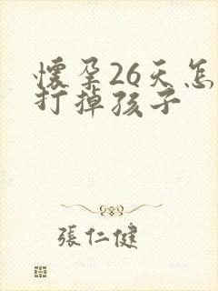 怀孕26天怎么打掉孩子