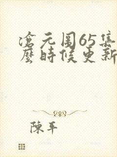 沧元图65集什么时候更新