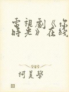 电视剧《你好旧时光》在线播放平台