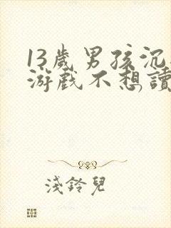 13岁男孩沉迷游戏不想读书该怎么办