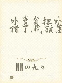 外卖员把外卖送错了,我该怎么办