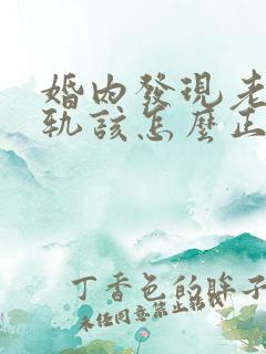 婚内发现老公出轨该怎么正确处理?