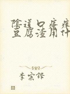 阴道口瘙痒白带豆腐渣用什么药