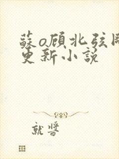 苏o顾北弦刚刚更新小说
