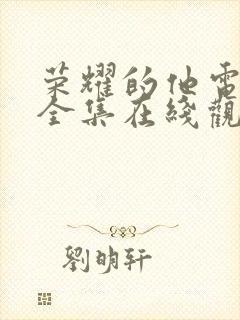 荣耀的他电视剧全集在线观看