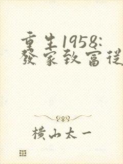 重生1958:发家致富从南锣鼓巷开始全文版