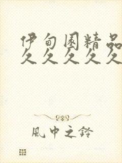 伊甸园精品99久久久久久