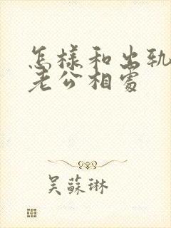 怎样和出轨后的老公相处