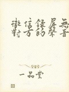 微信录屏无法录对方的声音