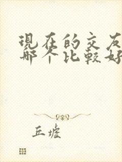 现在的交友软件哪个比较好