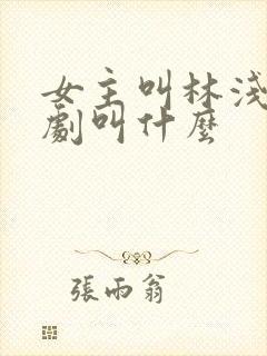 女主叫林浅的短剧叫什么