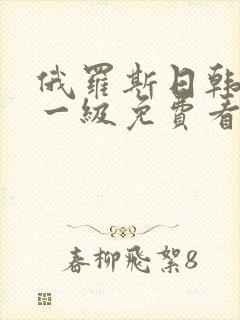 俄罗斯日韩特黄一级免费看