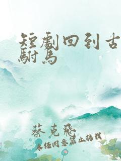 短剧回到古代当驸马