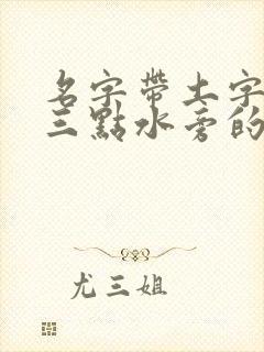 名字带土字旁和三点水旁的男孩名