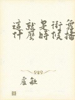 这就是街舞七季什么时候播出