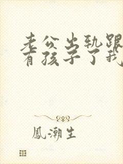 老公出轨跟别人有孩子了我该怎么办