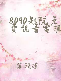 8090影院免费观看电视剧在线播放