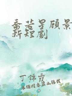 乔若星顾景琰最新短剧