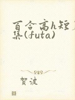 百合高h短篇合集(futa)