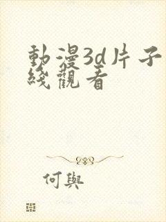 动漫3d片子在线观看