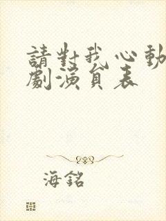 请对我心动吧短剧演员表