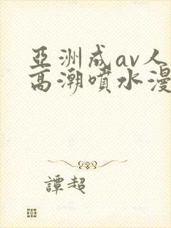 亚洲成av人片高潮喷水漫画